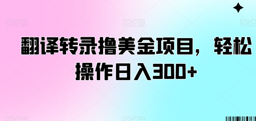 翻译转录撸美金项目，操作_免费分享网络创业,副业,信息差项目的老牌资源整合平台！金铲子项目