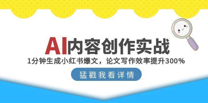 AI内容创作实战：1分钟生成小红书爆文，论文写作效率提升300%_免费分享网络创业,副业,信息差项目的老牌资源整合平台！金铲子项目