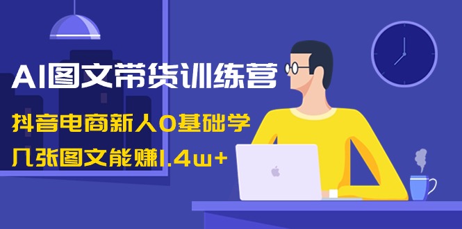 （8841期）AI图文带货训练营：抖音电商新人0基础学，几张图文能赚1._免费分享网络创业,副业,信息差项目的老牌资源整合平台！金铲子项目