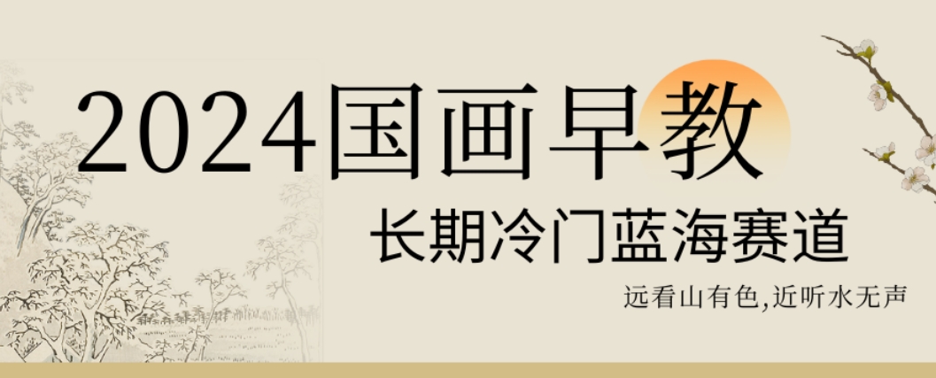 2024国画早教，长期冷门蓝海赛道_免费分享网络创业,副业,信息差项目的老牌资源整合平台！金铲子项目