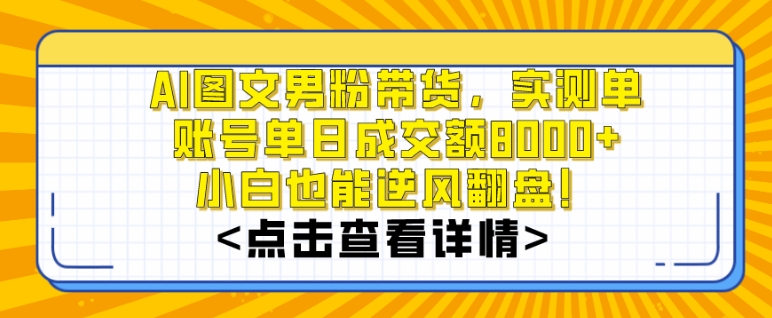 AI图文男粉带货，实测单账号单天成交额8000，最关键是操作简单，小白看了也能上手_免费分享网络创业,副业,信息差项目的老牌资源整合平台！金铲子项目