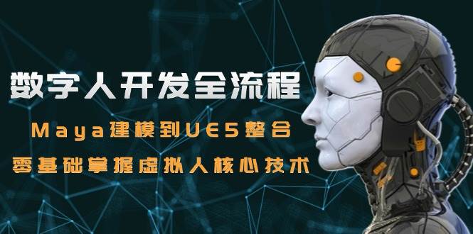 数字人开发全流程：Maya建模到UE5整合，零基础掌握虚拟人核心技术_免费分享网络创业,副业,信息差项目的老牌资源整合平台！金铲子项目