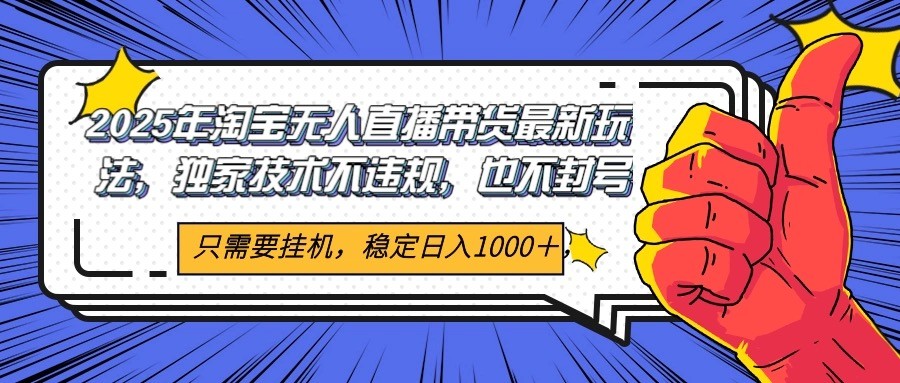 2025年淘宝无人直播带货独家核心技术，不违规不封号，开播见_免费分享网络创业,副业,信息差项目的老牌资源整合平台！金铲子项目