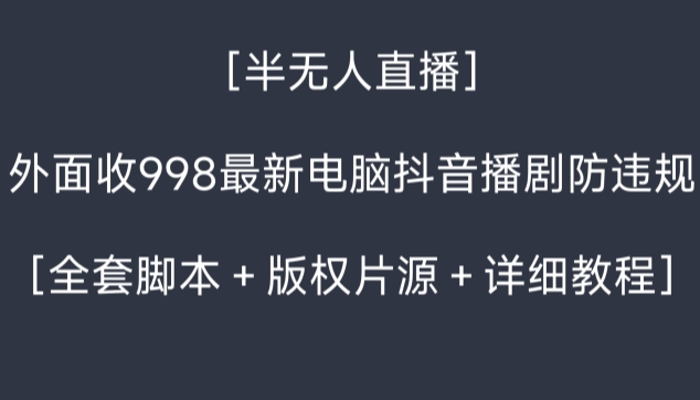外面收998最新半无人直播电脑抖音播剧防违规【全套脚本版权片源详细教程】_免费分享网络创业,副业,信息差项目的老牌资源整合平台！金铲子项目