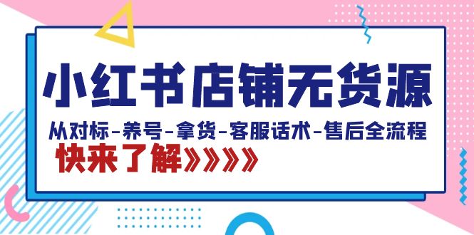 （8897期）小红书店铺无货源：从对标-养号-拿货-客服话术-售后全流程（20节课）_免费分享网络创业,副业,信息差项目的老牌资源整合平台！金铲子项目