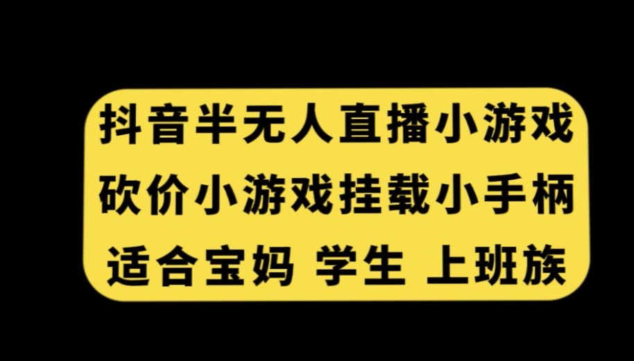 抖音半无人直播砍价小游戏，挂载游戏小手柄，适合宝妈学生上班族_免费分享网络创业,副业,信息差项目的老牌资源整合平台！金铲子项目