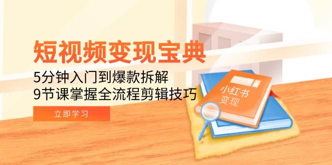 短视频宝典：5分钟入门到爆款拆解，9节课掌握全流程剪辑技巧_免费分享网络创业,副业,信息差项目的老牌资源整合平台！金铲子项目