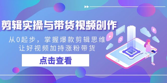 （8893期）剪辑实操与带货视频创作，从0起步，掌握爆款剪辑思维，让好视频加持涨粉…_免费分享网络创业,副业,信息差项目的老牌资源整合平台！金铲子项目