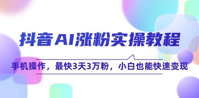 抖音AI涨粉实操教程，手机操作，最快3天3万粉，小白也能快速_免费分享网络创业,副业,信息差项目的老牌资源整合平台！金铲子项目