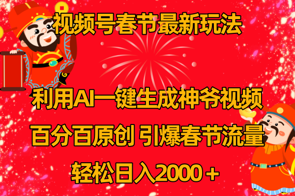 （8887期）视频号春节玩法利用AI一键生成财神爷视频百分百原创引爆春节流量_免费分享网络创业,副业,信息差项目的老牌资源整合平台！金铲子项目