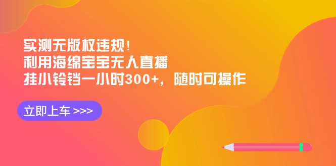 （8886期）实测无版权违规利用海绵宝宝无人直播，挂小铃铛一小时，随时可操作_免费分享网络创业,副业,信息差项目的老牌资源整合平台！金铲子项目