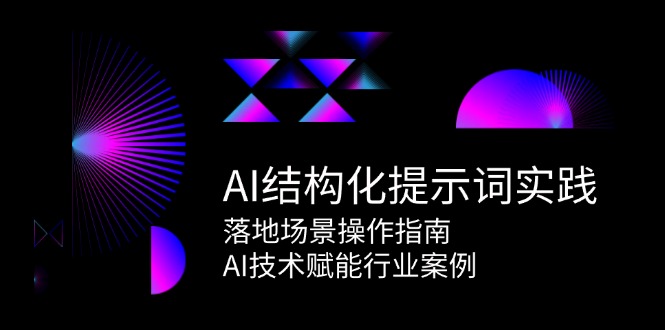 AI结构化提示词实践，落地场景操作指南，AI技术赋能行业案例_免费分享网络创业,副业,信息差项目的老牌资源整合平台！金铲子项目