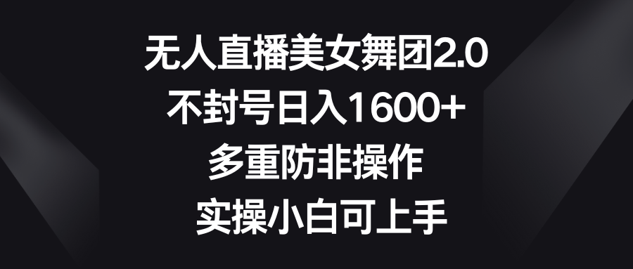 （8913期）无人直播美女舞团2.0，不封号1，多重防非操作，实操小白可上手_免费分享网络创业,副业,信息差项目的老牌资源整合平台！金铲子项目