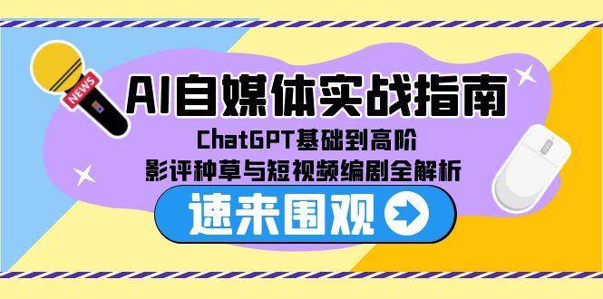 AI自媒体实战指南，ChatGPT基础到高阶，影评种草与短视频编剧全解析_免费分享网络创业,副业,信息差项目的老牌资源整合平台！金铲子项目