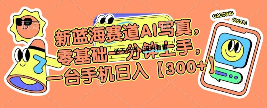 新蓝海赛道AI写真，零基础一分钟上手，一台手机_免费分享网络创业,副业,信息差项目的老牌资源整合平台！金铲子项目