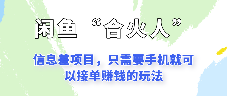 闲鱼“合火人”玩法，一个只需要手机就能赚钱的小项目_免费分享网络创业,副业,信息差项目的老牌资源整合平台！金铲子项目