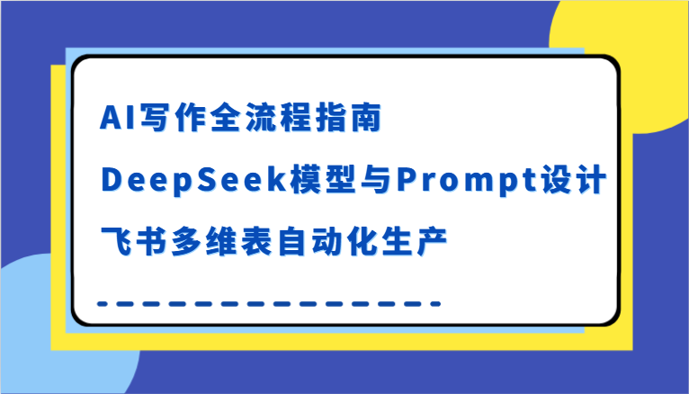 AI写作全流程指南，DeepSeek模型与Prompt设计，飞书多维表自动化生产_免费分享网络创业,副业,信息差项目的老牌资源整合平台！金铲子项目