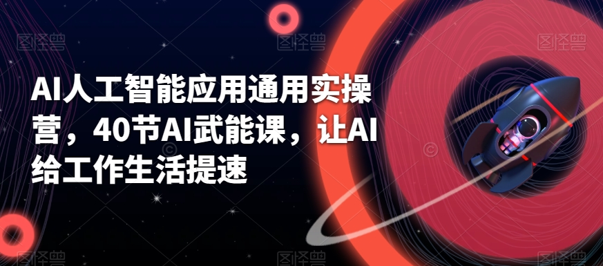 AI人工智能应用通用实操营，40节AI武能课，让AI给工作生活提速_免费分享网络创业,副业,信息差项目的老牌资源整合平台！金铲子项目