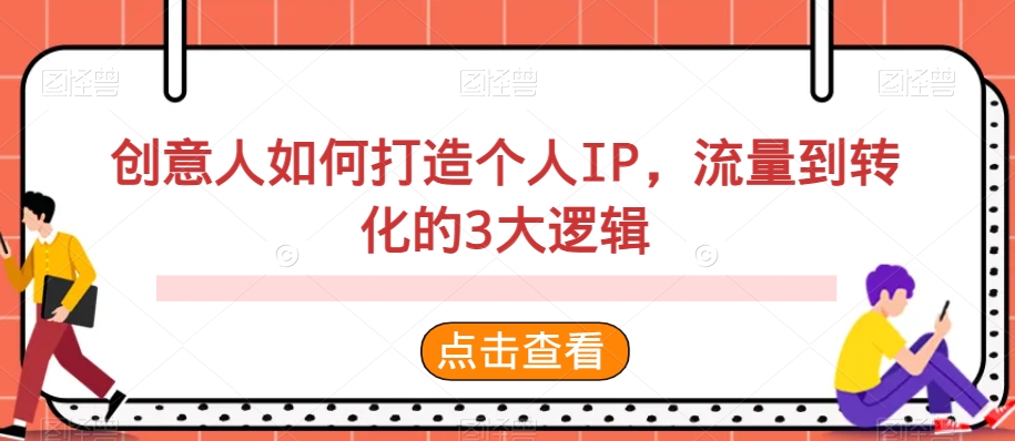 创意人如何打造个人IP，流量到转化的3大逻辑_免费分享网络创业,副业,信息差项目的老牌资源整合平台！金铲子项目