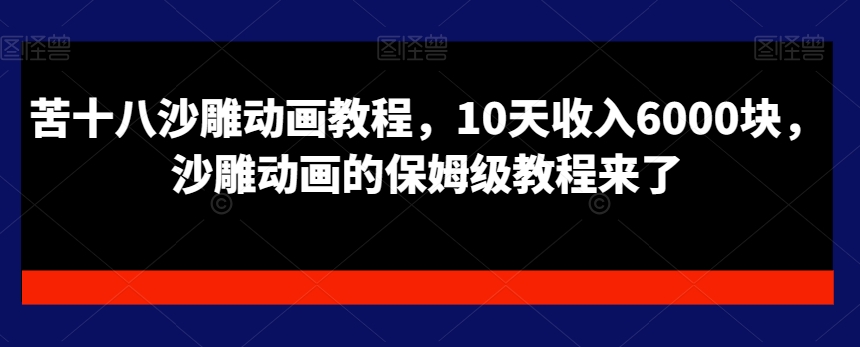 苦十八沙雕动画教程，10天6000块，沙雕动画的保姆级教程来了_免费分享网络创业,副业,信息差项目的老牌资源整合平台！金铲子项目