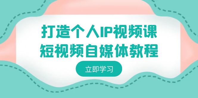 （8927期）打造个人IP视频课-短视频自媒体教程，个人IP如何定位，如何_免费分享网络创业,副业,信息差项目的老牌资源整合平台！金铲子项目