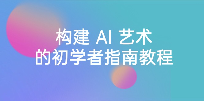 （8923期）StableDiffusion101：构建AI艺术的初学者指南教程-16节课-中英字幕_免费分享网络创业,副业,信息差项目的老牌资源整合平台！金铲子项目