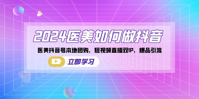 （8919期）2024医美如何做抖音，医美抖音号本地团购，短视频直播双IP，爆品引流_免费分享网络创业,副业,信息差项目的老牌资源整合平台！金铲子项目