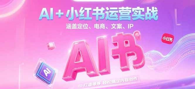 AI小红书运营实战，涵盖定位、电商、文案、IP打造等，搞定内容创作_免费分享网络创业,副业,信息差项目的老牌资源整合平台！金铲子项目