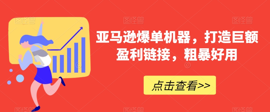 亚马逊爆单机器，打造巨额盈利链接，粗暴好用_免费分享网络创业,副业,信息差项目的老牌资源整合平台！金铲子项目