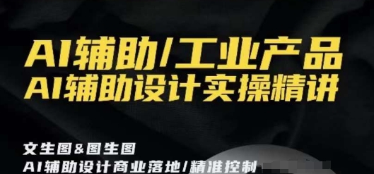 AI辅助/工业产品，AI辅助设计实操精讲_免费分享网络创业,副业,信息差项目的老牌资源整合平台！金铲子项目