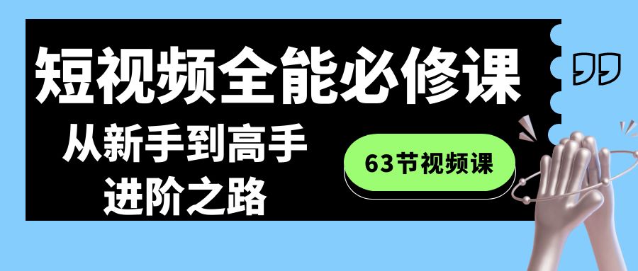 （8949期）短视频-全能必修课程：从新手到高手进阶之路（63节视频课）_免费分享网络创业,副业,信息差项目的老牌资源整合平台！金铲子项目