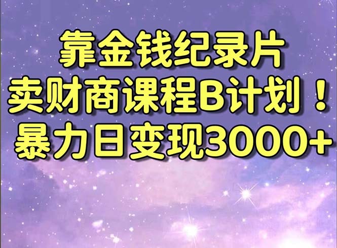 （8944期）靠金钱纪录片卖财商课程B计划暴力日，喂饭式干货教程_免费分享网络创业,副业,信息差项目的老牌资源整合平台！金铲子项目