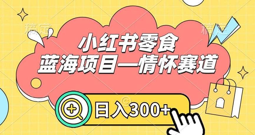 小红书零食蓝海项目情怀赛道，0门槛，_免费分享网络创业,副业,信息差项目的老牌资源整合平台！金铲子项目