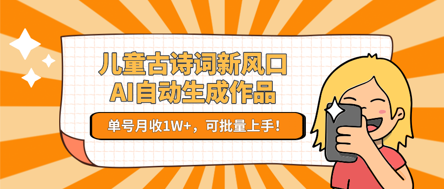儿童古诗词新风口AI自动生成作品，单号月收，可批量上手_免费分享网络创业,副业,信息差项目的老牌资源整合平台！金铲子项目