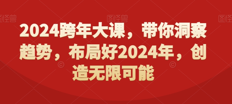 2024跨年大课，​带你洞察趋势，布局好2024年，创造无限可能_免费分享网络创业,副业,信息差项目的老牌资源整合平台！金铲子项目