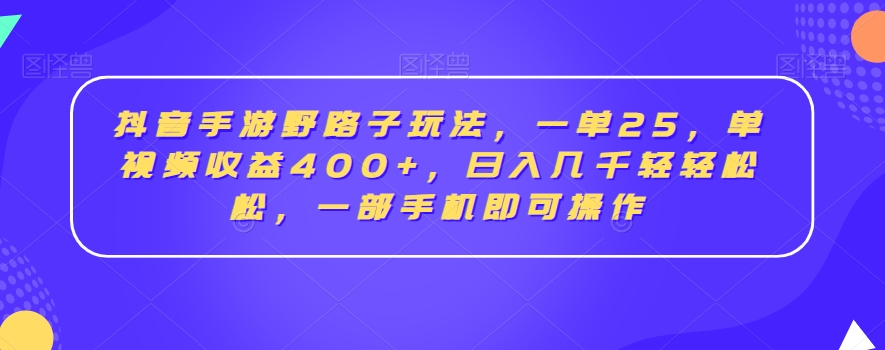 抖音手游野路子玩法，一单25，单视频，几千轻松，一部手机即可操作_免费分享网络创业,副业,信息差项目的老牌资源整合平台！金铲子项目