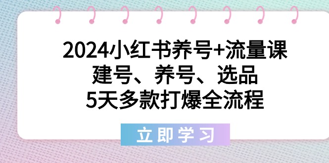 （8974期）2024小红书养号流量课：建号、养号、选品，5天多款打爆全流程_免费分享网络创业,副业,信息差项目的老牌资源整合平台！金铲子项目