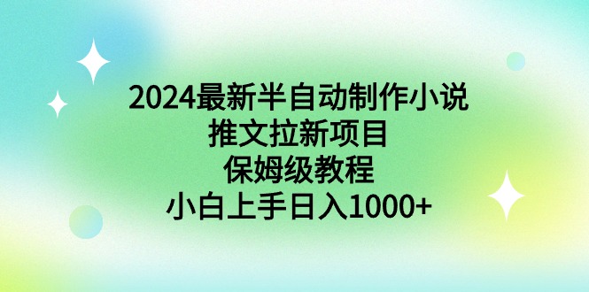 （8970期）2024最新半自动制作小说推文拉新项目，保姆级教程，小白上手_免费分享网络创业,副业,信息差项目的老牌资源整合平台！金铲子项目