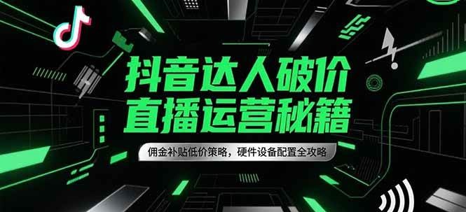 抖音达人破价直播运营秘籍，佣金补贴低价策略，硬件设备配置全攻略_免费分享网络创业,副业,信息差项目的老牌资源整合平台！金铲子项目