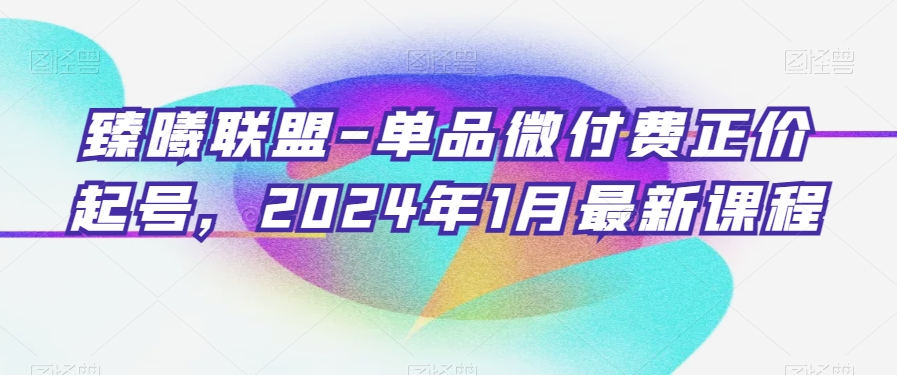 臻曦联盟-单品微付费正价起号，2024年1月最新课程_免费分享网络创业,副业,信息差项目的老牌资源整合平台！金铲子项目