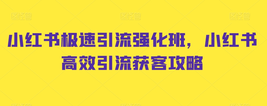 小红书极速引流强化班，小红书高效引流获客攻略_免费分享网络创业,副业,信息差项目的老牌资源整合平台！金铲子项目