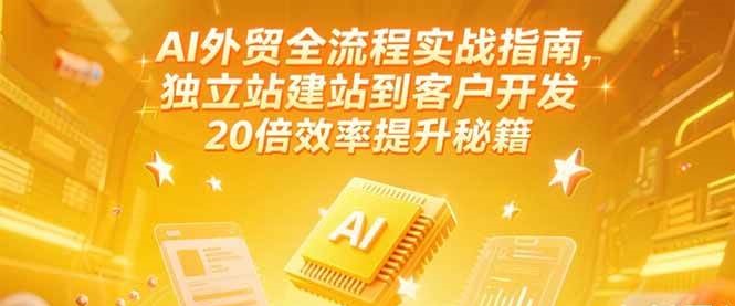 AI外贸全流程实战指南，独立站建站到客户开发，20倍效率提升秘籍(更新6月)_免费分享网络创业,副业,信息差项目的老牌资源整合平台！金铲子项目
