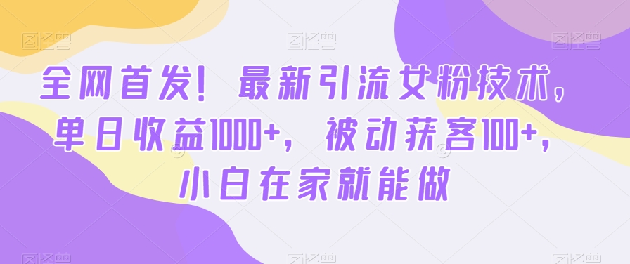 全网首发最新引流女粉技术被动获客，小白在家就能做_免费分享网络创业,副业,信息差项目的老牌资源整合平台！金铲子项目
