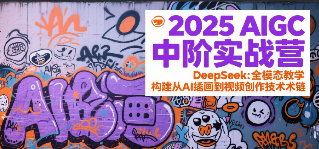 2025AIGC中阶实战营：DeepSeek全模态教学，构建从AI绘画到视频创作的技术链_免费分享网络创业,副业,信息差项目的老牌资源整合平台！金铲子项目