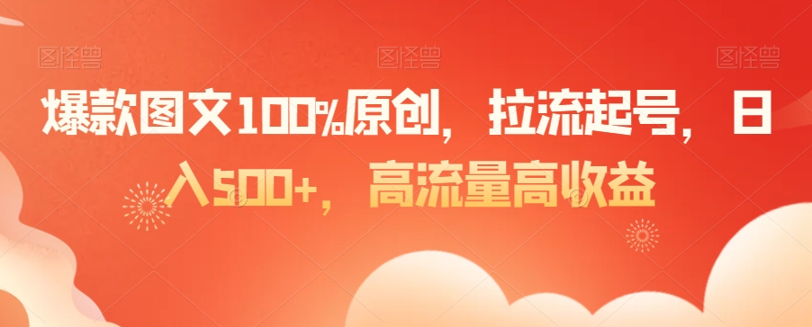 爆款图文100%原创，拉流起号高流量高_免费分享网络创业,副业,信息差项目的老牌资源整合平台！金铲子项目