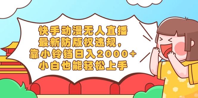 （8987期）快手动漫无人直播，最新防版权违规，靠小铃铛0，小白也能上…_免费分享网络创业,副业,信息差项目的老牌资源整合平台！金铲子项目