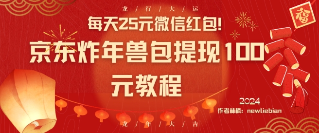 每天25元微信红包京东炸年兽包提现100元教程_免费分享网络创业,副业,信息差项目的老牌资源整合平台！金铲子项目