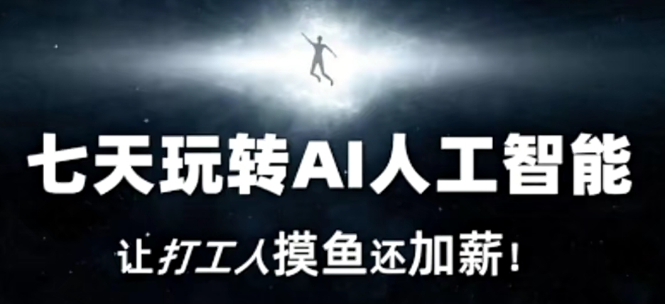 七天玩转AI人工智能，让打工人摸鱼还加薪_免费分享网络创业,副业,信息差项目的老牌资源整合平台！金铲子项目