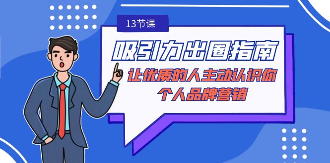 （9010期）吸引力-出圈指南-让优质的人主动认识你-个人品牌营销（无水印-13节课）_免费分享网络创业,副业,信息差项目的老牌资源整合平台！金铲子项目