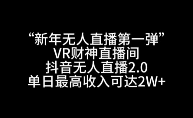 “新年无人直播第一弹“VR财神直播间，抖音无人直播2.0，单日最高可达_免费分享网络创业,副业,信息差项目的老牌资源整合平台！金铲子项目